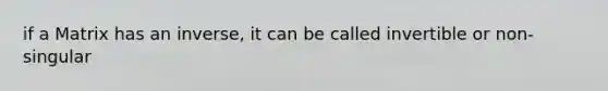 if a Matrix has an inverse, it can be called invertible or non-singular