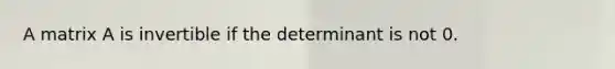 A matrix A is invertible if the determinant is not 0.