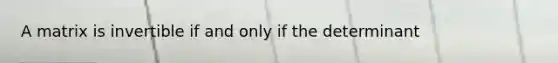 A matrix is invertible if and only if the determinant