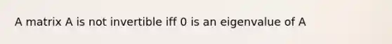 A matrix A is not invertible iff 0 is an eigenvalue of A