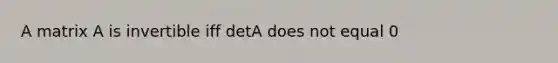 A matrix A is invertible iff detA does not equal 0