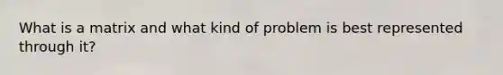 What is a matrix and what kind of problem is best represented through it?