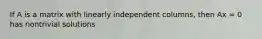 If A is a matrix with linearly independent columns, then Ax = 0 has nontrivial solutions