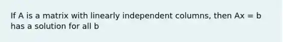 If A is a matrix with linearly independent columns, then Ax = b has a solution for all b