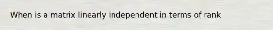 When is a matrix linearly independent in terms of rank