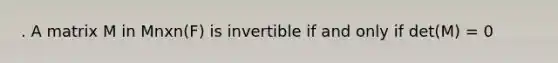 . A matrix M in Mnxn(F) is invertible if and only if det(M) = 0