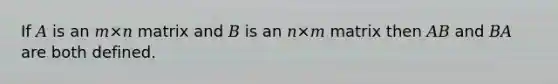 If 𝐴 is an 𝑚×𝑛 matrix and 𝐵 is an 𝑛×𝑚 matrix then 𝐴𝐵 and 𝐵𝐴 are both defined.