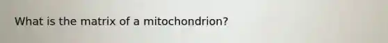 What is the matrix of a mitochondrion?