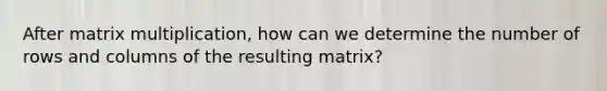 After <a href='https://www.questionai.com/knowledge/kJ9A8BVJVh-matrix-multiplication' class='anchor-knowledge'>matrix multiplication</a>, how can we determine the number of rows and columns of the resulting matrix?