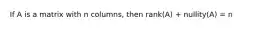 If A is a matrix with n columns, then rank(A) + nullity(A) = n