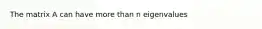 The matrix A can have more than n eigenvalues