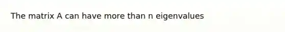 The matrix A can have more than n eigenvalues