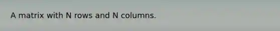 A matrix with N rows and N columns.