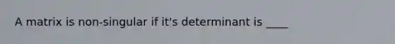 A matrix is non-singular if it's determinant is ____