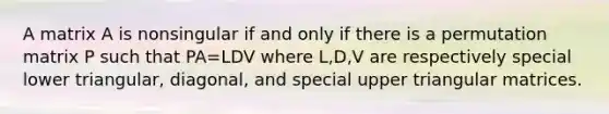 A matrix A is nonsingular if and only if there is a permutation matrix P such that PA=LDV where L,D,V are respectively special lower triangular, diagonal, and special upper triangular matrices.