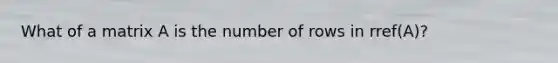 What of a matrix A is the number of rows in rref(A)?