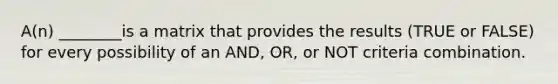 A(n) ________is a matrix that provides the results (TRUE or FALSE) for every possibility of an AND, OR, or NOT criteria combination.