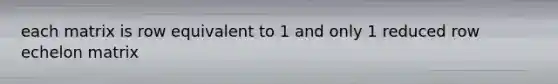 each matrix is row equivalent to 1 and only 1 reduced row echelon matrix