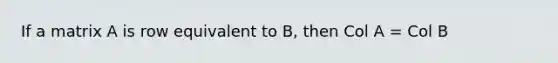 If a matrix A is row equivalent to B, then Col A = Col B