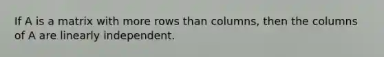 If A is a matrix with more rows than columns, then the columns of A are linearly independent.