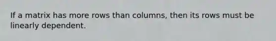 If a matrix has more rows than columns, then its rows must be linearly dependent.
