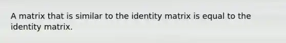 A matrix that is similar to the identity matrix is equal to the identity matrix.