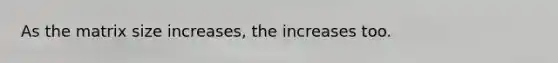 As the matrix size increases, the increases too.