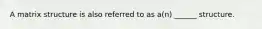 A matrix structure is also referred to as a(n) ______ structure.