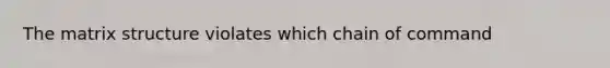 The matrix structure violates which chain of command