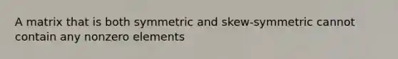 A matrix that is both symmetric and skew-symmetric cannot contain any nonzero elements