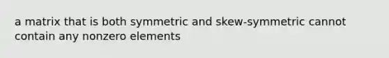 a matrix that is both symmetric and skew-symmetric cannot contain any nonzero elements