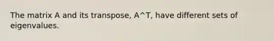 The matrix A and its transpose, A^T, have different sets of eigenvalues.