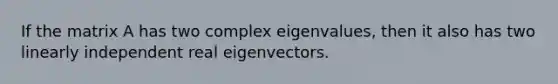 If the matrix A has two complex eigenvalues, then it also has two linearly independent real eigenvectors.