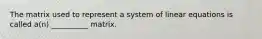 The matrix used to represent a system of linear equations is called​ a(n) __________ matrix.
