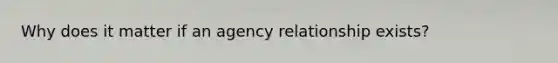 Why does it matter if an agency relationship exists?