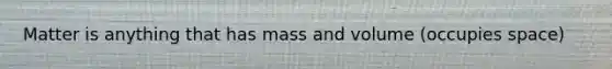 Matter is anything that has mass and volume (occupies space)