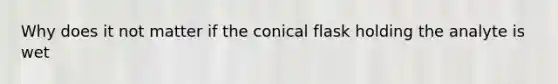 Why does it not matter if the conical flask holding the analyte is wet