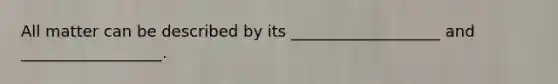 All matter can be described by its ___________________ and __________________.