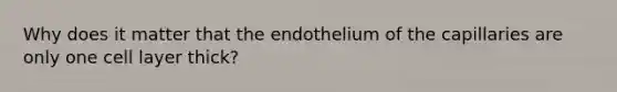 Why does it matter that the endothelium of the capillaries are only one cell layer thick?