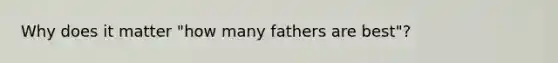 Why does it matter "how many fathers are best"?