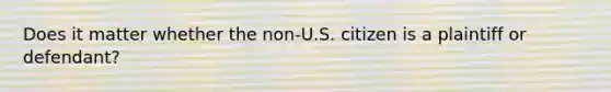 Does it matter whether the non-U.S. citizen is a plaintiff or defendant?