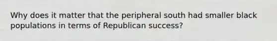 Why does it matter that the peripheral south had smaller black populations in terms of Republican success?