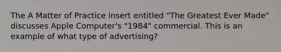 The A Matter of Practice insert entitled "The Greatest Ever Made" discusses Apple Computer's "1984" commercial. This is an example of what type of advertising?