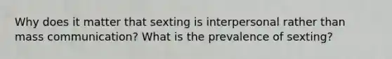 Why does it matter that sexting is interpersonal rather than mass communication? What is the prevalence of sexting?