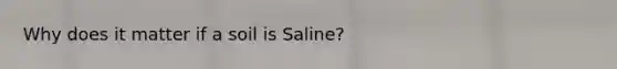 Why does it matter if a soil is Saline?