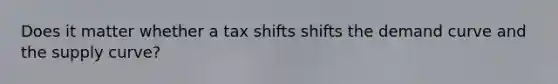 Does it matter whether a tax shifts shifts the demand curve and the supply curve?