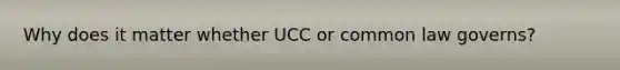 Why does it matter whether UCC or common law governs?