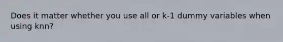 Does it matter whether you use all or k-1 dummy variables when using knn?