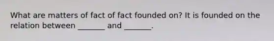 What are matters of fact of fact founded on? It is founded on the relation between _______ and _______.