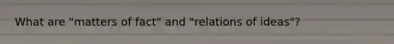 What are "matters of fact" and "relations of ideas"?